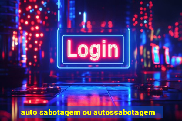 auto sabotagem ou autossabotagem